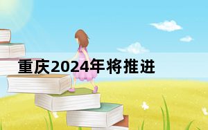 重庆2024年将推进1189个重点建设项目  总投资约2.9万亿元