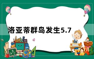 洛亚蒂群岛发生5.7级地震，震源深度100千米