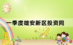 一季度雄安新区投资同比增长15.4%