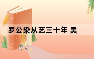 罗公染从艺三十年 吴为山夸赞：法由心生，自得妙趣也