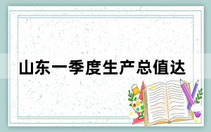 山东一季度生产总值达21652亿元  同比增长6.0%