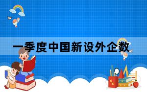 一季度中国新设外企数同比增长20.7%