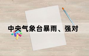 中央气象台暴雨、强对流天气、大风三预警齐发