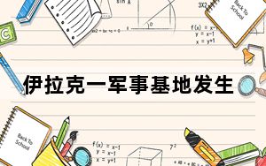 伊拉克一军事基地发生爆炸 已致1人死亡