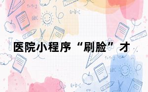 医院小程序“刷脸”才能挂号，合理要求还是过度采集？