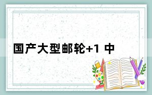 国产大型邮轮+1 中国邮轮开启批量化建造