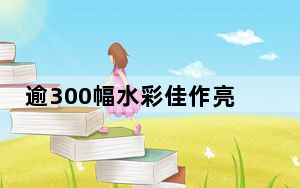 逾300幅水彩佳作亮相长沙 呈现中国水彩发展脉络