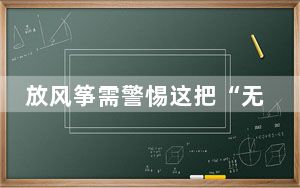 放风筝需警惕这把“无形刀” 实验告诉你杀伤力有多大