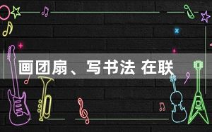 画团扇、写书法 在联合国中文日感受汉字的魅力