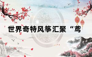 世界奇特风筝汇聚“鸢都”潍坊“同台”竞技