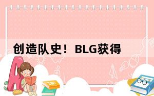 创造队史！BLG获得2024英雄联盟LPL春季赛冠军