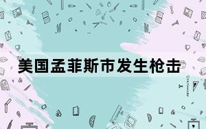 美国孟菲斯市发生枪击事件 已致2死14伤