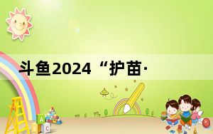 斗鱼2024“护苗·鱼阅计划”公益活动启动