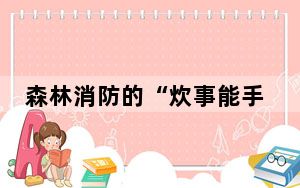 森林消防的“炊事能手”：队友离不开的人