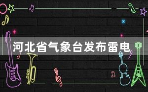 河北省气象台发布雷电黄色预警信号