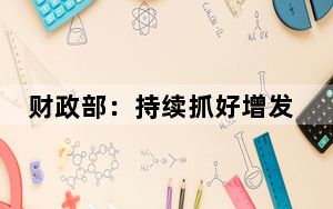 财政部：持续抓好增发国债资金监管 确保将宝贵的资金用在刀刃上