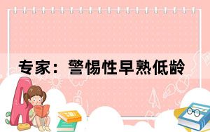 专家：警惕性早熟低龄化趋势，日常饮食与环境等或为原因