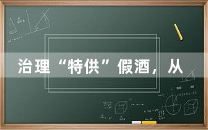 治理“特供”假酒，从供需两端入手