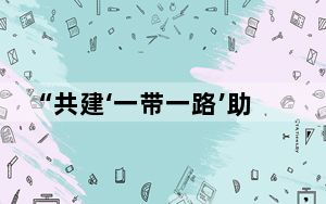 “共建‘一带一路’助力共建国家实现可持续发展”（共建“一带一路”·权威访谈）