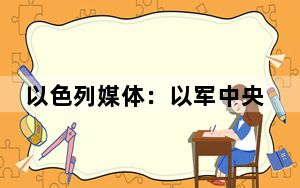 以色列媒体：以军中央司令部司令请辞