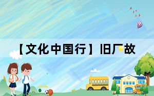 【文化中国行】旧厂故宅中的家国情，传承不息的中华魂