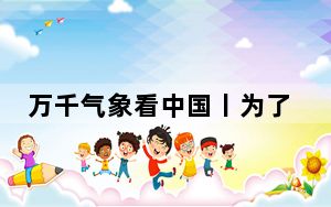 万千气象看中国丨为了一泓清水