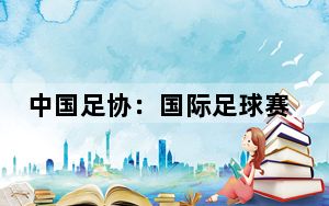 中国足协：国际足球赛售票前应明确违约处理方案