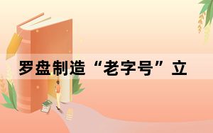 罗盘制造“老字号”立足市场“找准星”