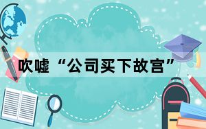 吹嘘“公司买下故宫”致上万人受骗