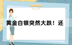 黄金白银突然大跌！还会再涨回来吗？