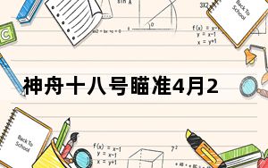 神舟十八号瞄准4月25日20时59分发射