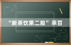 “新茶饮第二股”茶百道登陆港交所主板 多家茶饮品牌加速推进上市
