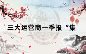 三大运营商一季报“集齐”：收入结构持续改善