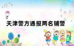 天津警方通报两名辅警因工作分歧街头打架：已解除劳动关系