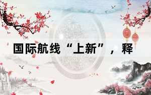 国际航线“上新”，释放啥信号？