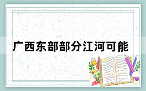 广西东部部分江河可能再次出现超警洪水