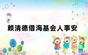 赖清德借海基会人事安排向大陆递善意？国台办回应