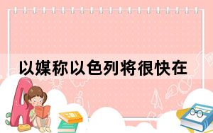 以媒称以色列将很快在加沙南部拉法展开地面行动
