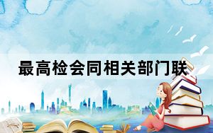 最高检会同相关部门联合挂牌督办7批300余起重大侵权盗版案件