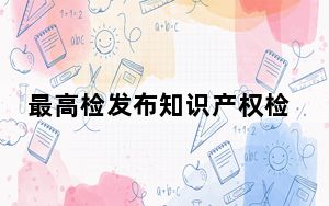 最高检发布知识产权检察工作白皮书：认罪认罚从宽制度有效落实