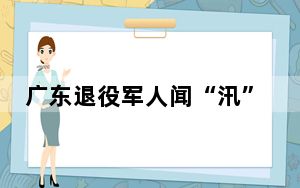 广东退役军人闻“汛”而动 积极投身防汛抢险