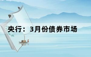 央行：3月份债券市场共发行各类债券71582.9亿元