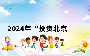 2024年“投资北京”大会发布招商合作项目231个总额超900亿元