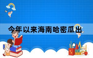 今年以来海南哈密瓜出口量同比增长逾6倍
