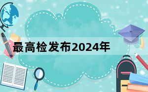最高检发布2024年1至3月全国检察机关主要办案数据