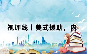 视评线丨美式援助，内外添乱