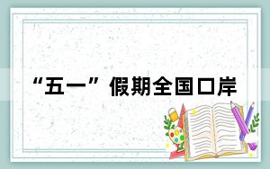 “五一”假期全国口岸日均出入境人员将达176万人次