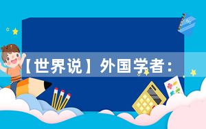 【世界说】外国学者：“中国产能过剩论”暴露美“自私算计”和霸权思维