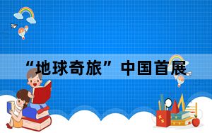 “地球奇旅”中国首展落地北京 开启跨越自然万物的感官沉浸之旅