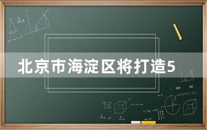 北京市海淀区将打造53平方公里人工智能创新街区